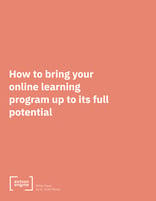 [WHITE PAPER COVER] How to Bring Your Online Learning Program Up to Its Full Potential (Higher Ed)*